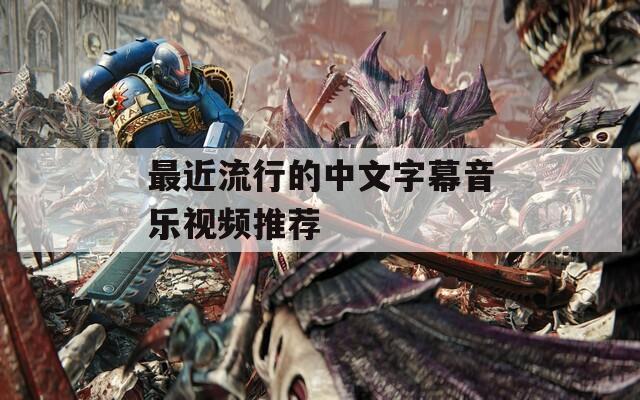 最近流行的中文字幕音乐视频推荐