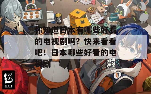你知道日本有哪些好看的电视剧吗？快来看看吧！日本哪些好看的电视剧