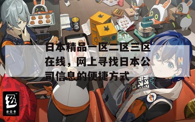 日本精品一区二区三区在线，网上寻找日本公司信息的便捷方式  第1张