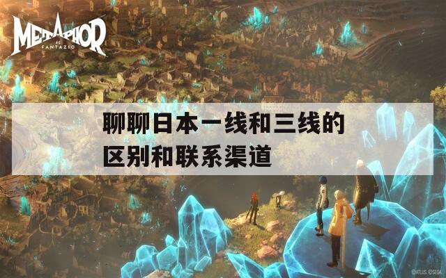聊聊日本一线和三线的区别和联系渠道  第1张
