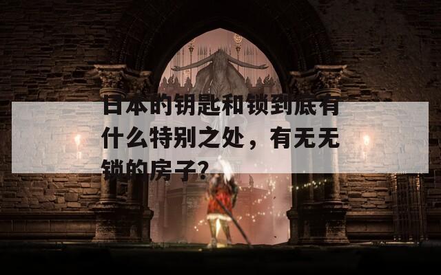 日本的钥匙和锁到底有什么特别之处，有无无锁的房子？