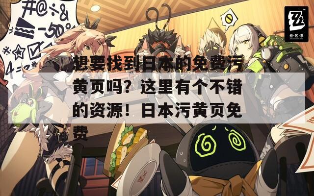 想要找到日本的免费污黄页吗？这里有个不错的资源！日本污黄页免费
