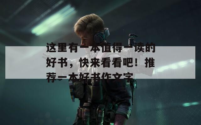 这里有一本值得一读的好书，快来看看吧！推荐一本好书作文字