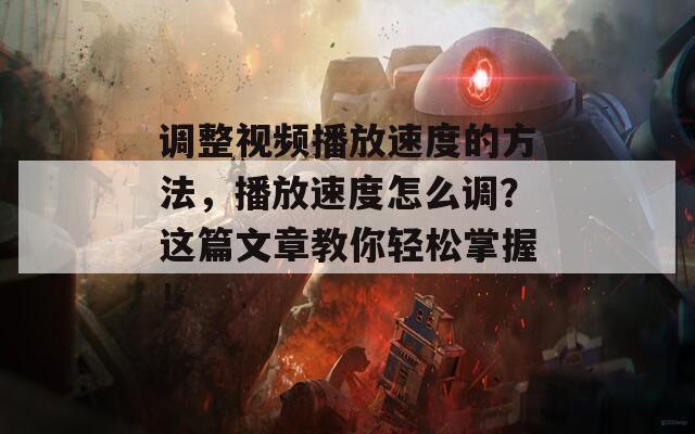 调整视频播放速度的方法，播放速度怎么调？这篇文章教你轻松掌握！