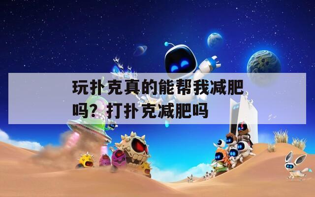 玩扑克真的能帮我减肥吗？打扑克减肥吗