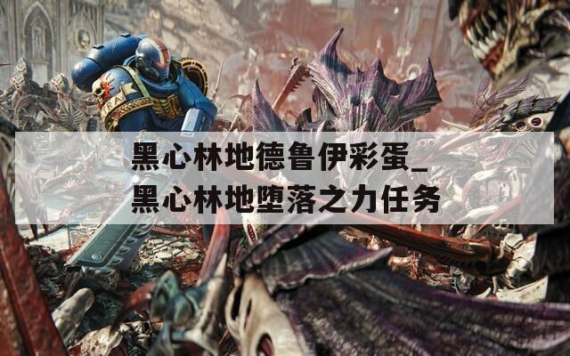 黑心林地德鲁伊彩蛋_黑心林地堕落之力任务  第1张