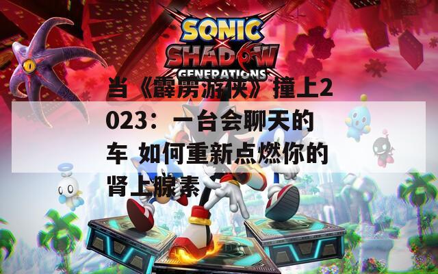 当《霹雳游侠》撞上2023：一台会聊天的车 如何重新点燃你的肾上腺素