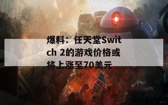 爆料：任天堂Switch 2的游戏价格或将上涨至70美元