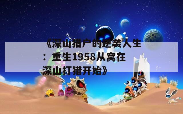 《深山猎户的逆袭人生：重生1958从窝在深山打猎开始》