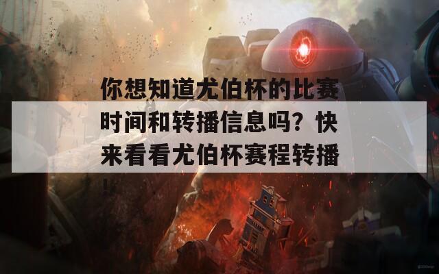 你想知道尤伯杯的比赛时间和转播信息吗？快来看看尤伯杯赛程转播！