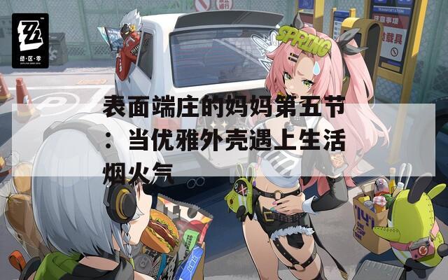 表面端庄的妈妈第五节：当优雅外壳遇上生活烟火气