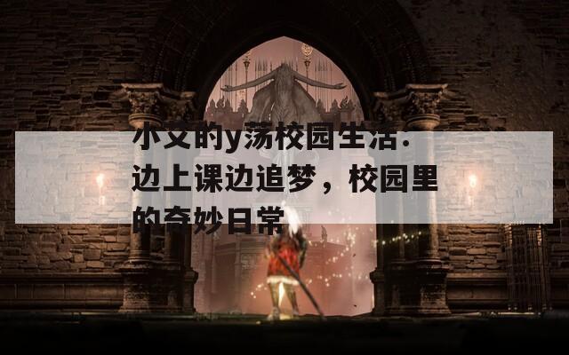 小艾的y荡校园生活：边上课边追梦，校园里的奇妙日常  第1张