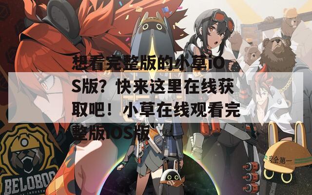 想看完整版的小草iOS版？快来这里在线获取吧！小草在线观看完整版iOS版