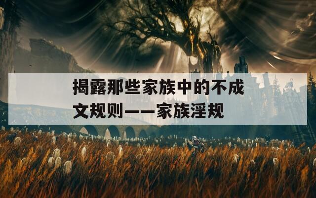 揭露那些家族中的不成文规则——家族淫规