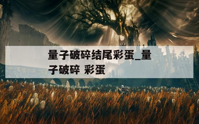 量子破碎结尾彩蛋_量子破碎 彩蛋  第1张