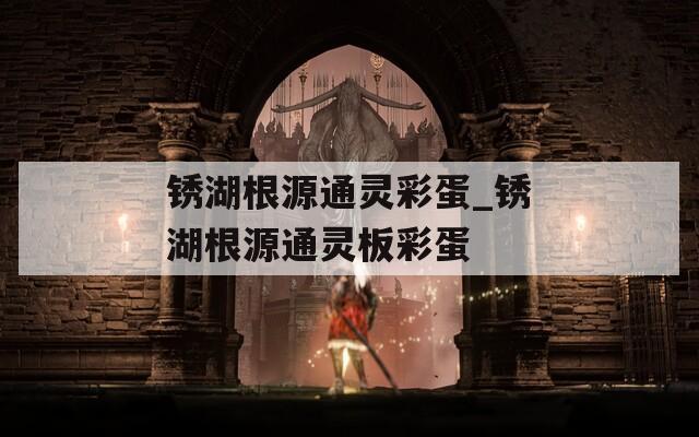 锈湖根源通灵彩蛋_锈湖根源通灵板彩蛋