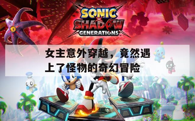 女主意外穿越，竟然遇上了怪物的奇幻冒险