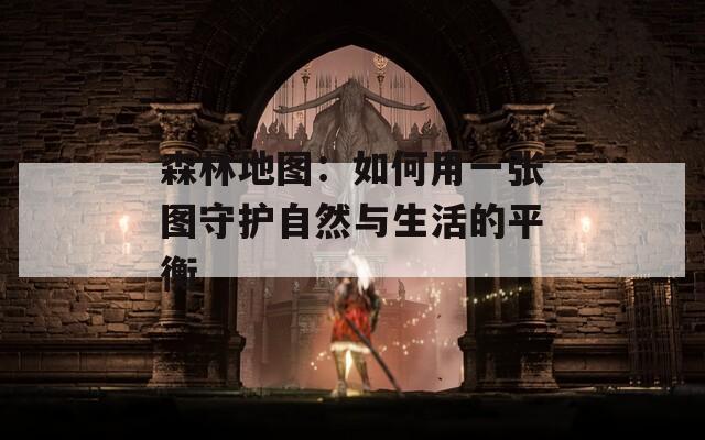 森林地图：如何用一张图守护自然与生活的平衡  第1张