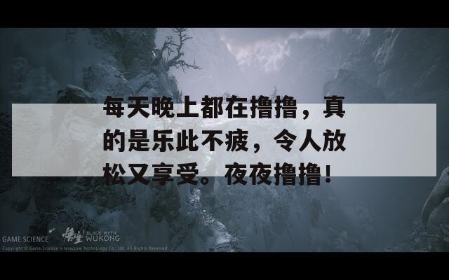 每天晚上都在撸撸，真的是乐此不疲，令人放松又享受。夜夜撸撸！  第1张