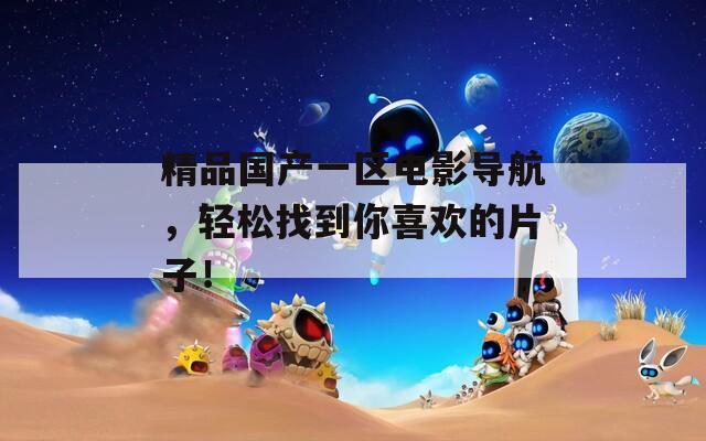 精品国产一区电影导航，轻松找到你喜欢的片子！