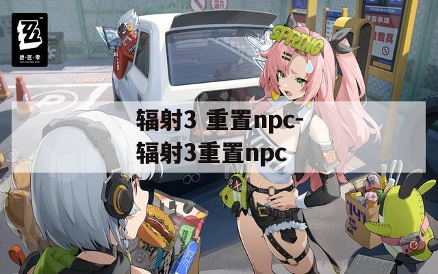 辐射3 重置npc-辐射3重置npc