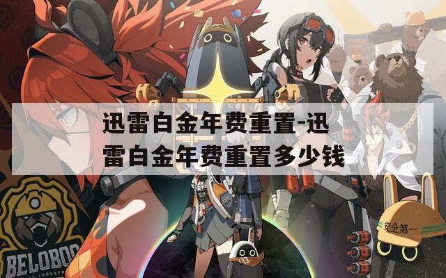 迅雷白金年费重置-迅雷白金年费重置多少钱  第1张