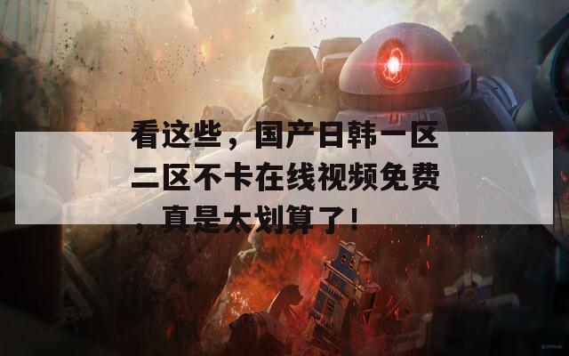 看这些，国产日韩一区二区不卡在线视频免费，真是太划算了！  第1张