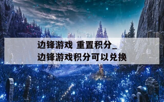 边锋游戏 重置积分_边锋游戏积分可以兑换