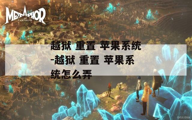 越狱 重置 苹果系统-越狱 重置 苹果系统怎么弄