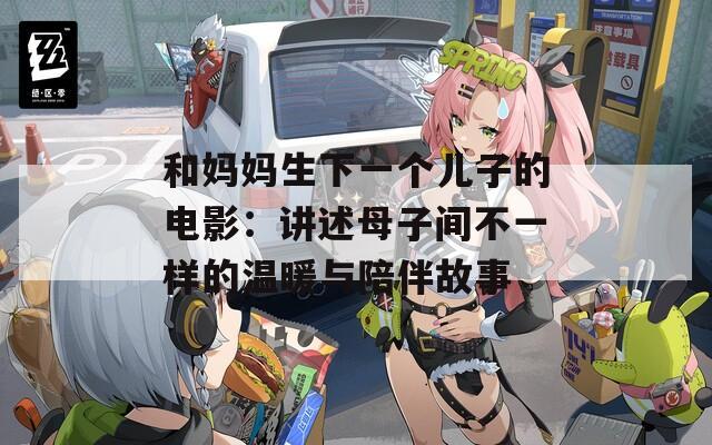 和妈妈生下一个儿子的电影：讲述母子间不一样的温暖与陪伴故事