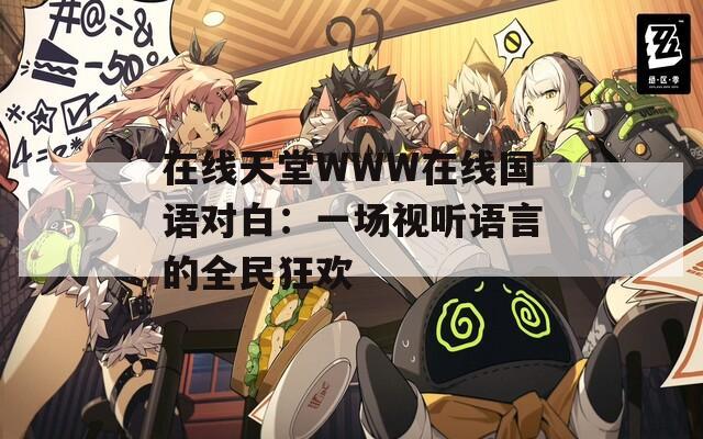 在线天堂WWW在线国语对白：一场视听语言的全民狂欢