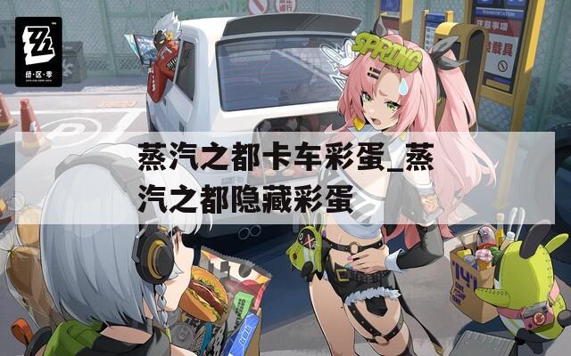 蒸汽之都卡车彩蛋_蒸汽之都隐藏彩蛋