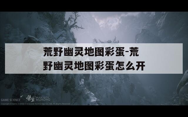 荒野幽灵地图彩蛋-荒野幽灵地图彩蛋怎么开
