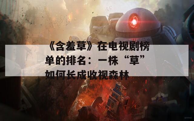 《含羞草》在电视剧榜单的排名：一株“草”如何长成收视森林