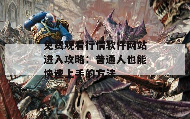 免费观看行情软件网站进入攻略：普通人也能快速上手的方法  第1张