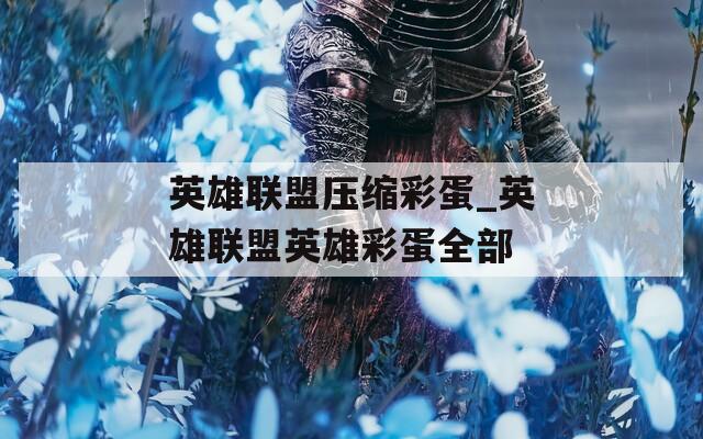 英雄联盟压缩彩蛋_英雄联盟英雄彩蛋全部  第1张