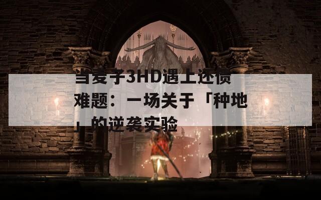 当麦子3HD遇上还债难题：一场关于「种地」的逆袭实验  第1张