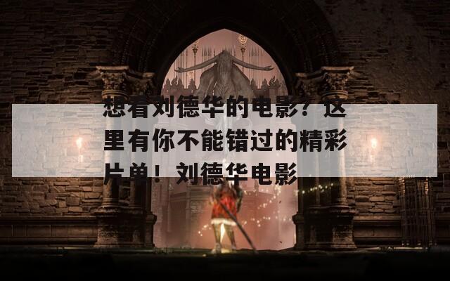 想看刘德华的电影？这里有你不能错过的精彩片单！刘德华电影