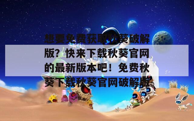 想要免费获取秋葵破解版？快来下载秋葵官网的最新版本吧！免费秋葵下载秋葵官网破解版  第1张