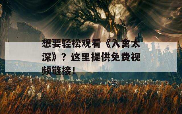 想要轻松观看《入禽太深》？这里提供免费视频链接！