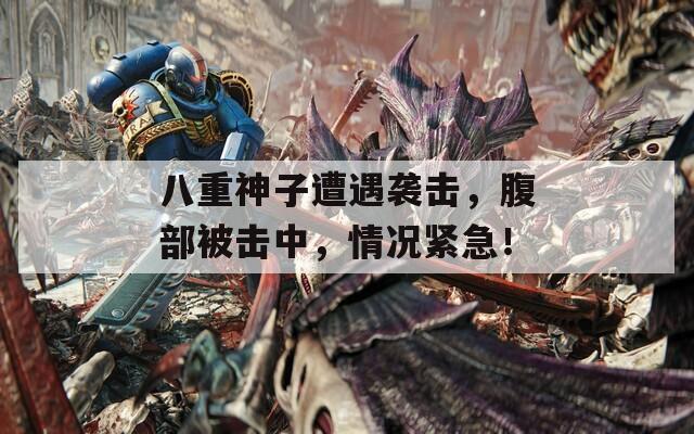 八重神子遭遇袭击，腹部被击中，情况紧急！