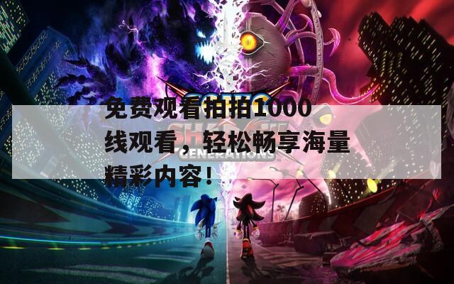 免费观看拍拍1000线观看，轻松畅享海量精彩内容！