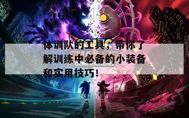 体训队的工具，带你了解训练中必备的小装备和实用技巧！
