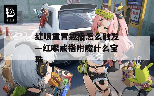 红眼重置戒指怎么触发—红眼戒指附魔什么宝珠