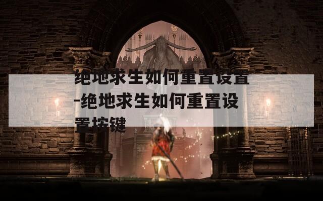 绝地求生如何重置设置-绝地求生如何重置设置按键