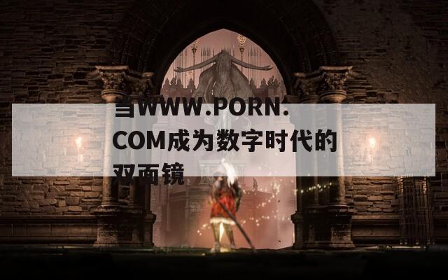当WWW.PORN.COM成为数字时代的双面镜