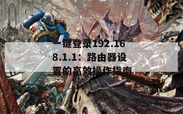 一键登录192.168.1.1：路由器设置的高效操作指南