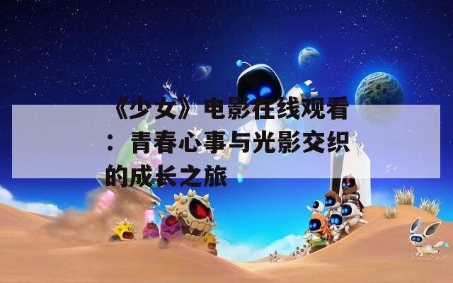 《少女》电影在线观看：青春心事与光影交织的成长之旅  第1张