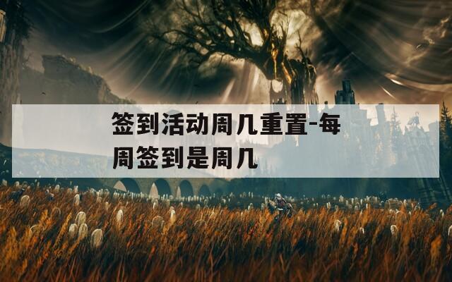 签到活动周几重置-每周签到是周几