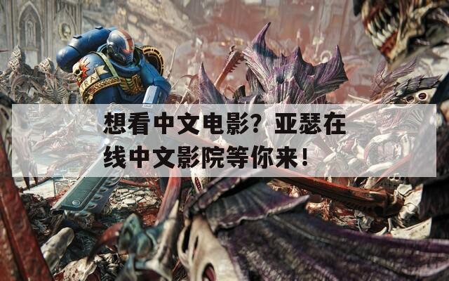 想看中文电影？亚瑟在线中文影院等你来！